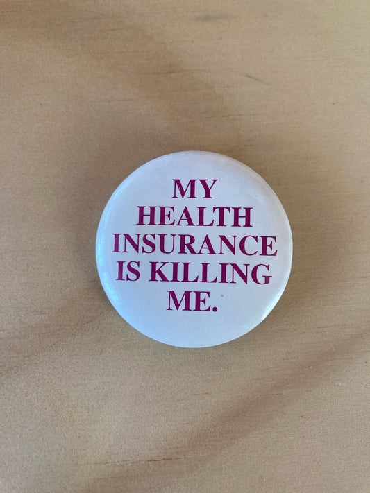 Vintage Pin Back Button - Novelty Accessories - My Health Insurance Is Killing Me Pin - Retro Style - 1.5” - Gift Idea