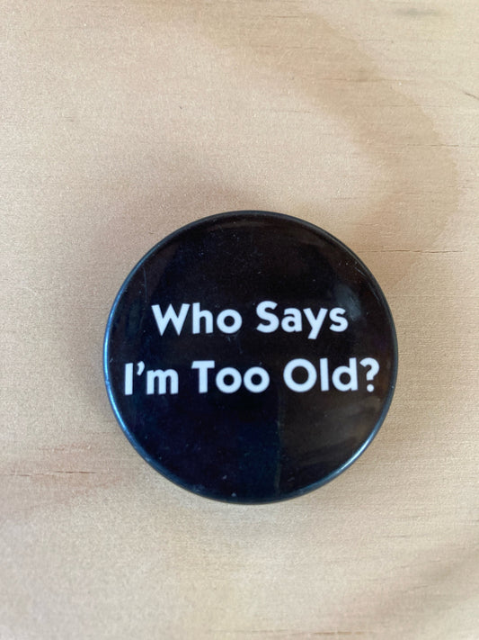 Vintage Pin Back Button - Novelty Accessories - 1980’s - Who Says I’m Too Old Pin - Birthday - Retro Style - 1.5” Button - Goofy Gift Idea