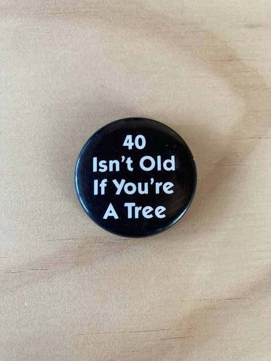 Vintage Pin Back Button - Novelty Accessories - 1980’s - 40 Isn’t Old If You’re A Tree Pin - 1.5” Button - 40th Birthday Goofy Gift Idea